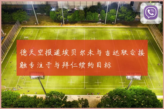 德天空报道埃贝尔未与吉达联合接触专注于与拜仁续约目标