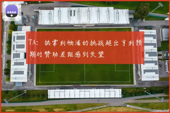 TA：执掌利物浦的挑战超出亨利预期对赞助差距感到失望