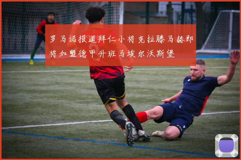 罗马诺报道拜仁小将克拉滕马赫即将加盟德甲升班马埃尔沃斯堡