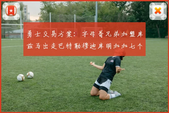 勇士交易方案：字母哥兄弟加盟库兹马出走巴特勒穆迪库明加加七个首轮选秀权