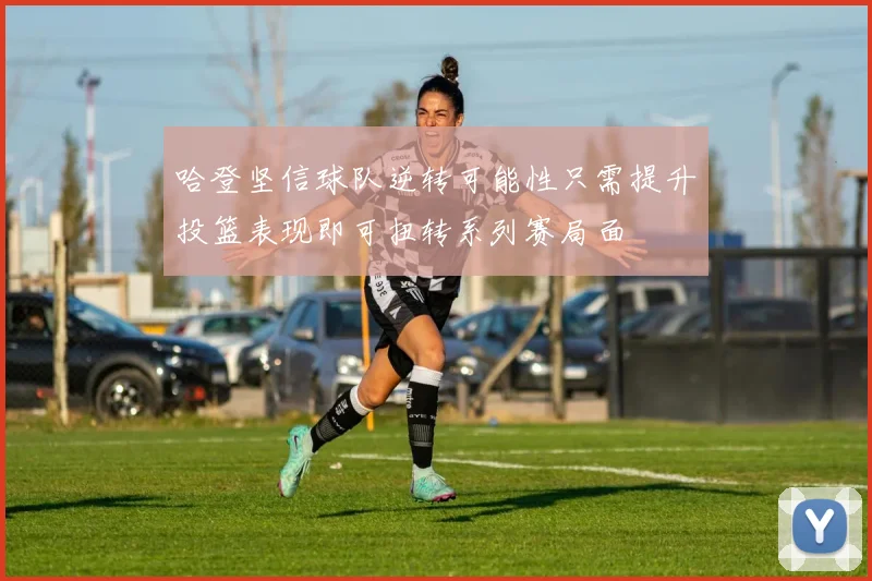 哈登坚信球队逆转可能性只需提升投篮表现即可扭转系列赛局面