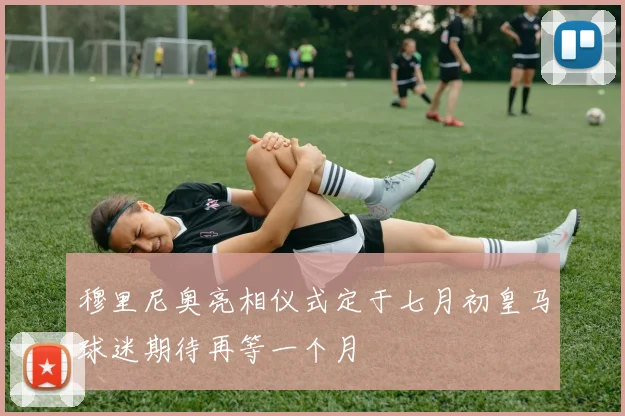 穆里尼奥亮相仪式定于七月初皇马球迷期待再等一个月