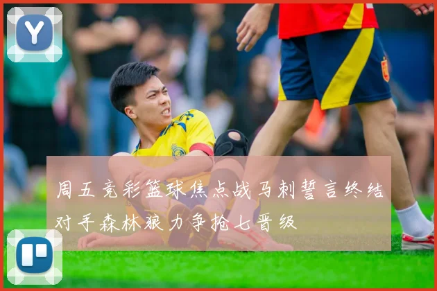 周五竞彩篮球焦点战马刺誓言终结对手森林狼力争抢七晋级